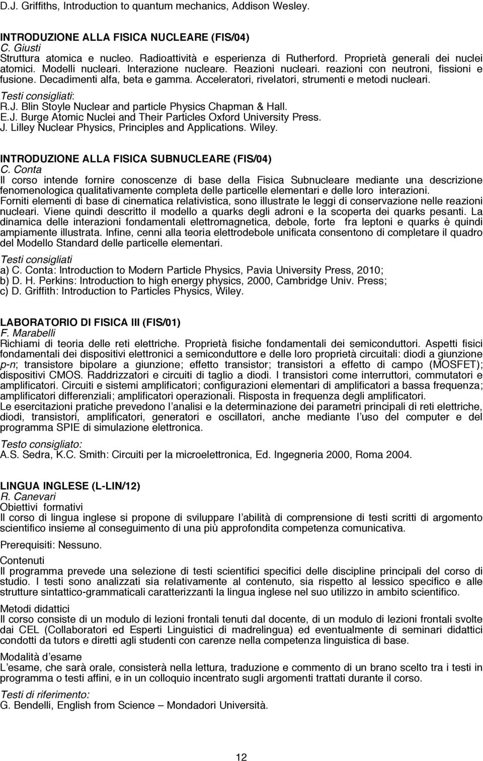 Acceleratori, rivelatori, strumenti e metodi nucleari. R.J. Blin Stoyle Nuclear and particle Physics Chapman & Hall. E.J. Burge Atomic Nuclei and Their Particles Oxford University Press. J.