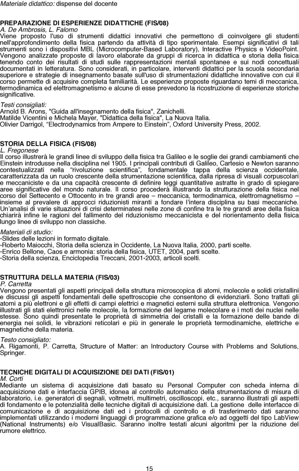 Esempi significativi di tali strumenti sono i dispositivi MBL (Microcomputer-Based Laboratory), Interactive Physics e VideoPoint.