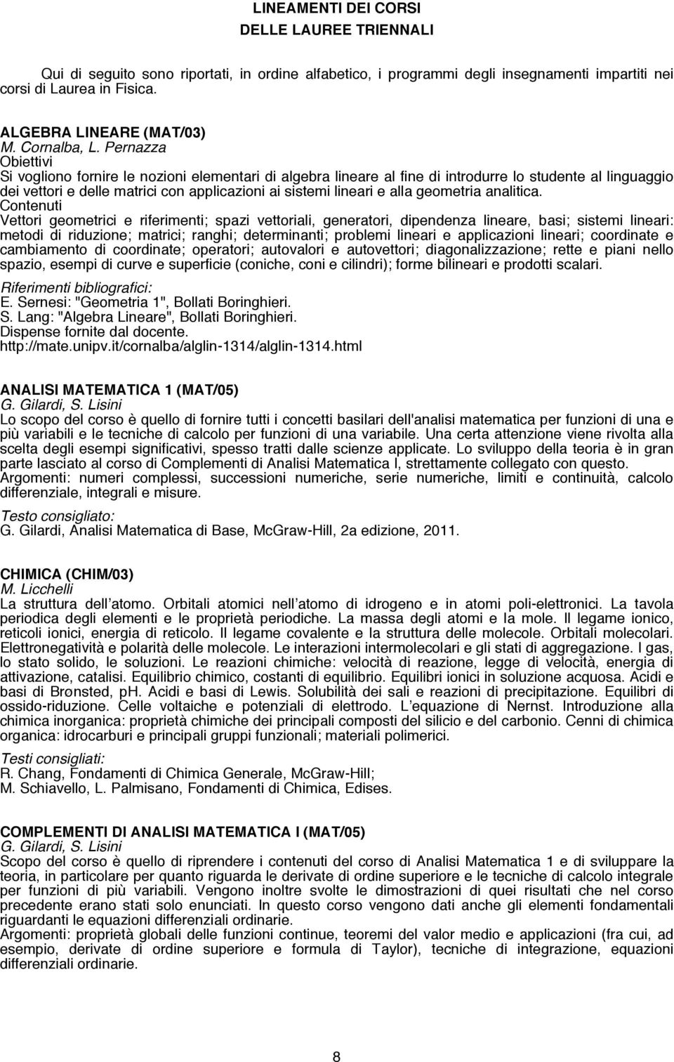 Pernazza Obiettivi Si vogliono fornire le nozioni elementari di algebra lineare al fine di introdurre lo studente al linguaggio dei vettori e delle matrici con applicazioni ai sistemi lineari e alla