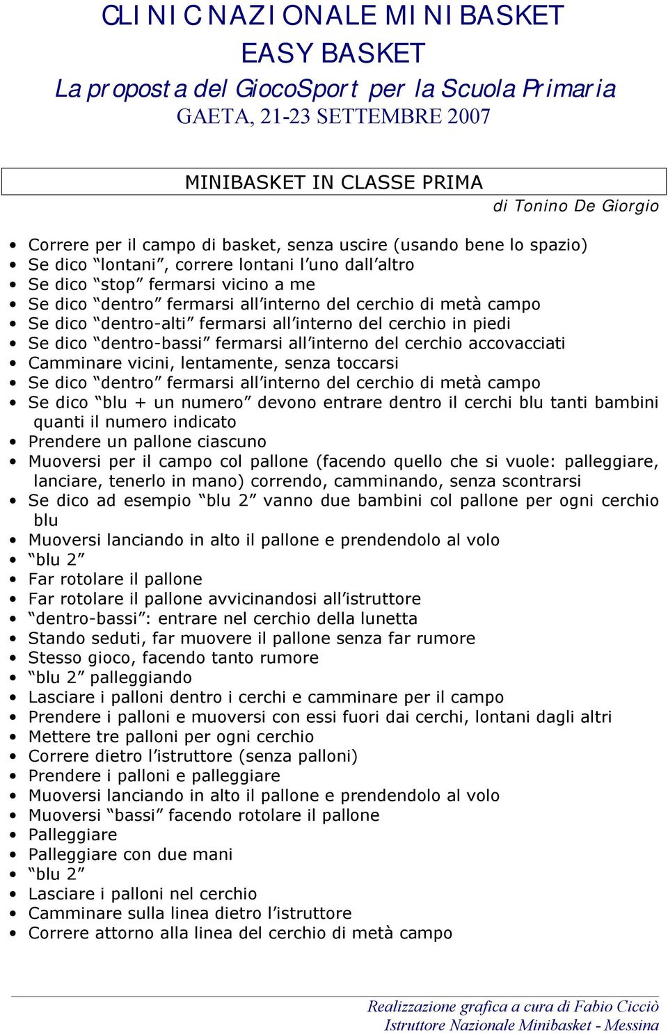 Camminare vicini, lentamente, senza toccarsi Se dico dentro fermarsi all interno del cerchio di metà campo Se dico blu + un numero devono entrare dentro il cerchi blu tanti bambini quanti il numero