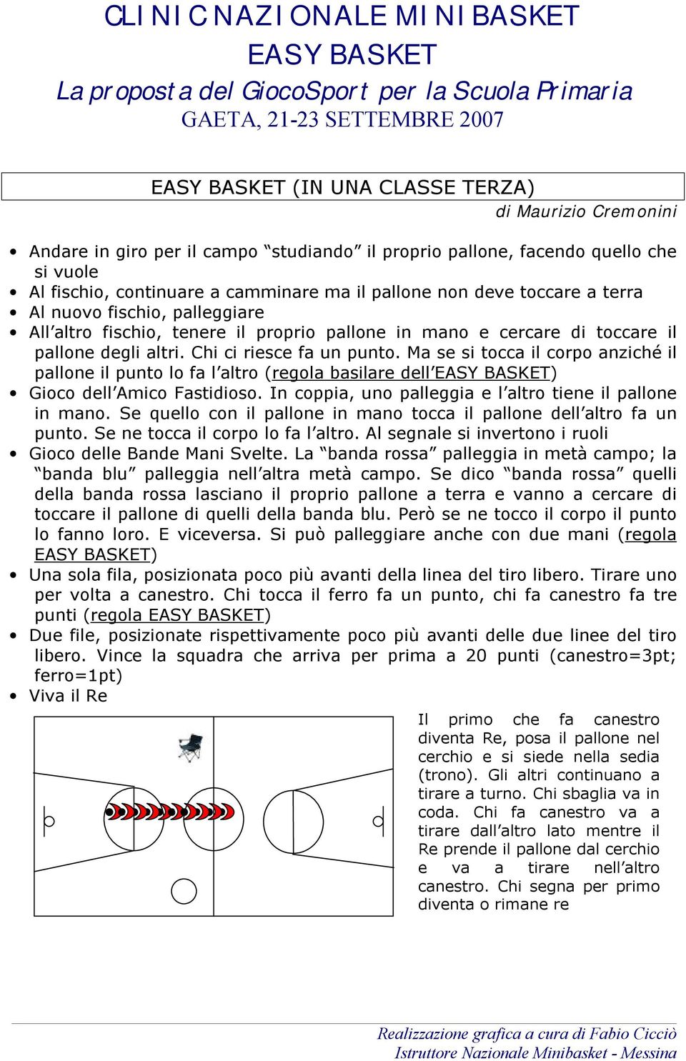 Ma se si tocca il corpo anziché il pallone il punto lo fa l altro (regola basilare dell ) Gioco dell Amico Fastidioso. In coppia, uno palleggia e l altro tiene il pallone in mano.