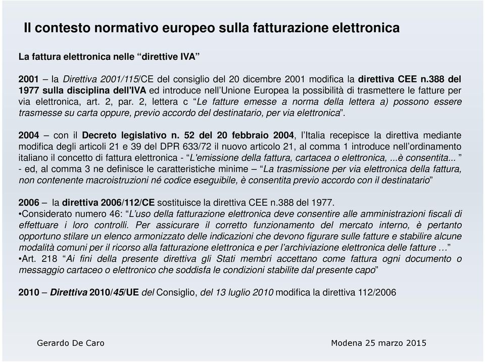 2, lettera c Le fatture emesse a norma della lettera a) possono essere trasmesse su carta oppure, previo accordo del destinatario, per via elettronica. 2004 con il Decreto legislativo n.