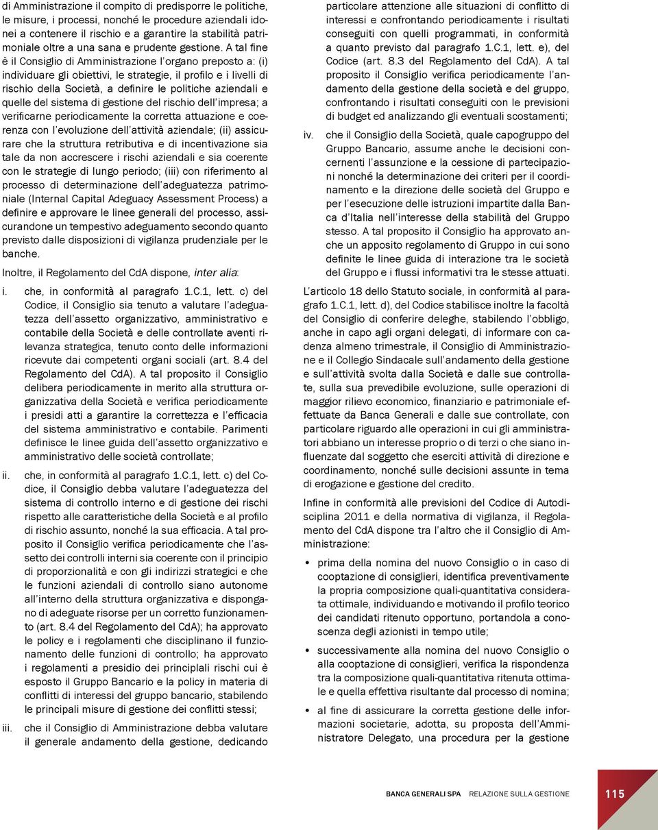 A tal fine è il Consiglio di Amministrazione l organo preposto a: (i) individuare gli obiettivi, le strategie, il profilo e i livelli di rischio della Società, a definire le politiche aziendali e