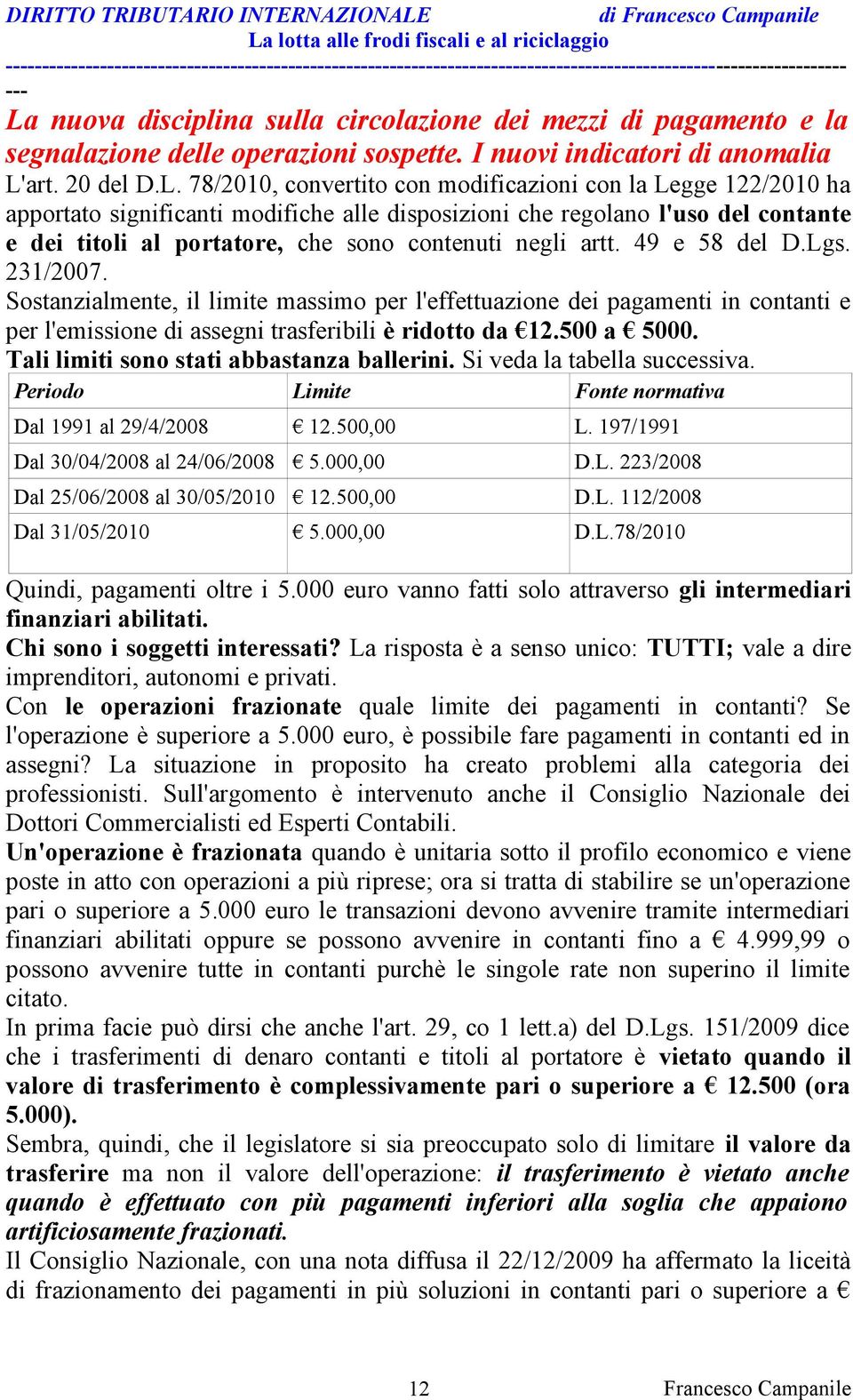 Sostanzialmente, il limite massimo per l'effettuazione dei pagamenti in contanti e per l'emissione di assegni trasferibili è ridotto da 12.500 a 5000. Tali limiti sono stati abbastanza ballerini.