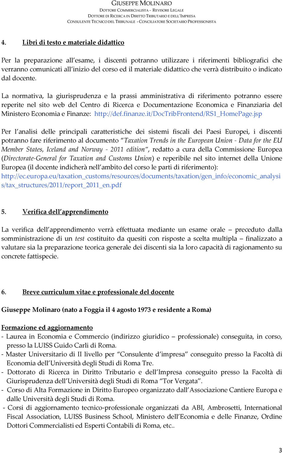 La normativa, la giurisprudenza e la prassi amministrativa di riferimento potranno essere reperite nel sito web del Centro di Ricerca e Documentazione Economica e Finanziaria del Ministero Economia e