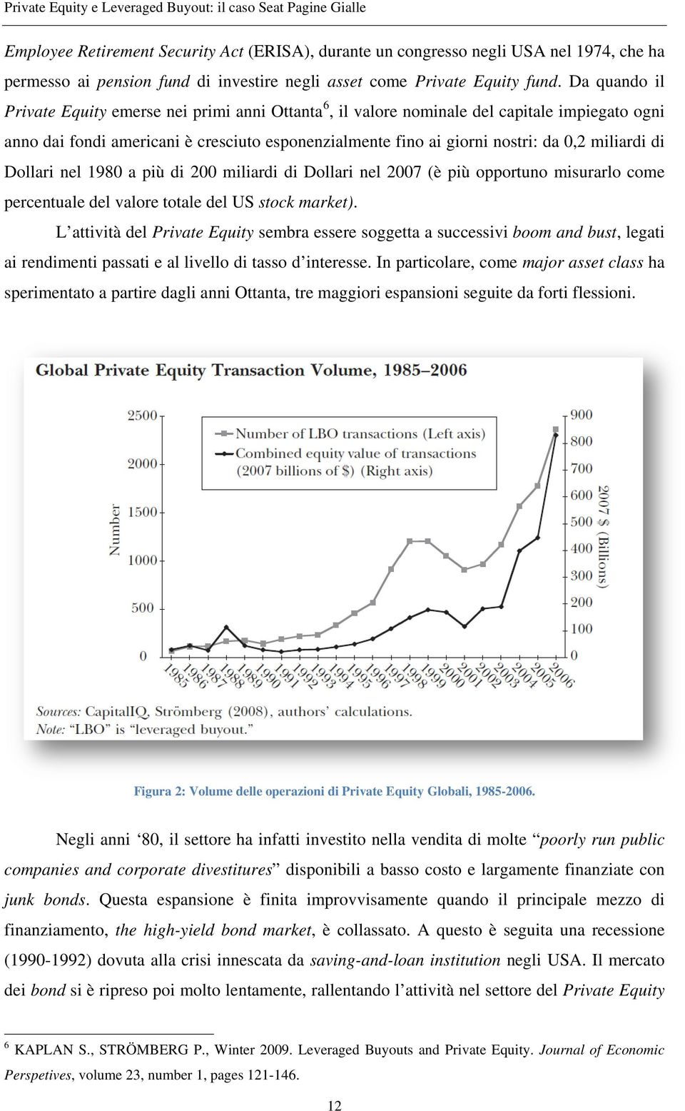 Da quando il Private Equity emerse nei primi anni Ottanta 6, il valore nominale del capitale impiegato ogni anno dai fondi americani è cresciuto esponenzialmente fino ai giorni nostri: da 0,2