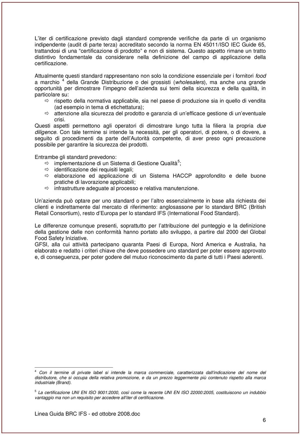 Attualmente questi standard rappresentano non solo la condizione essenziale per i fornitori food a marchio 4 della Grande Distribuzione o dei grossisti (wholesalers), ma anche una grande opportunità