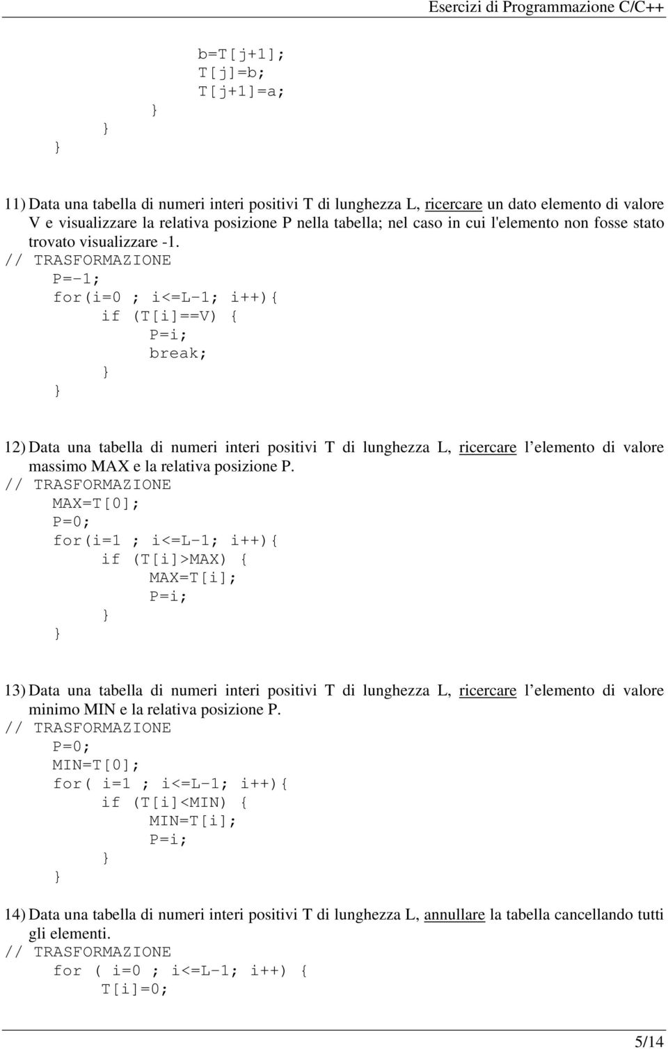 P=-1; for(i=0 ; i<=l-1; i++){ if (T[i]==V) { P=i; break; 12) Data una tabella di numeri interi positivi T di lunghezza L, ricercare l elemento di valore massimo MAX e la relativa posizione P.