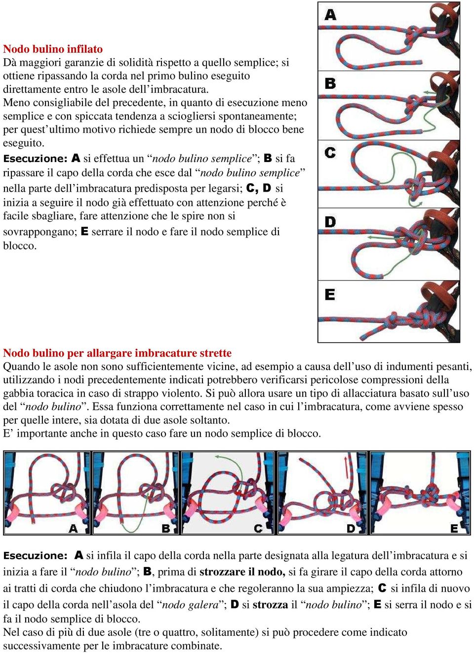 Esecuzione: A si effettua un nodo bulino semplice ; B si fa ripassare il capo della corda che esce dal nodo bulino semplice nella parte dell imbracatura predisposta per legarsi; C, D si inizia a