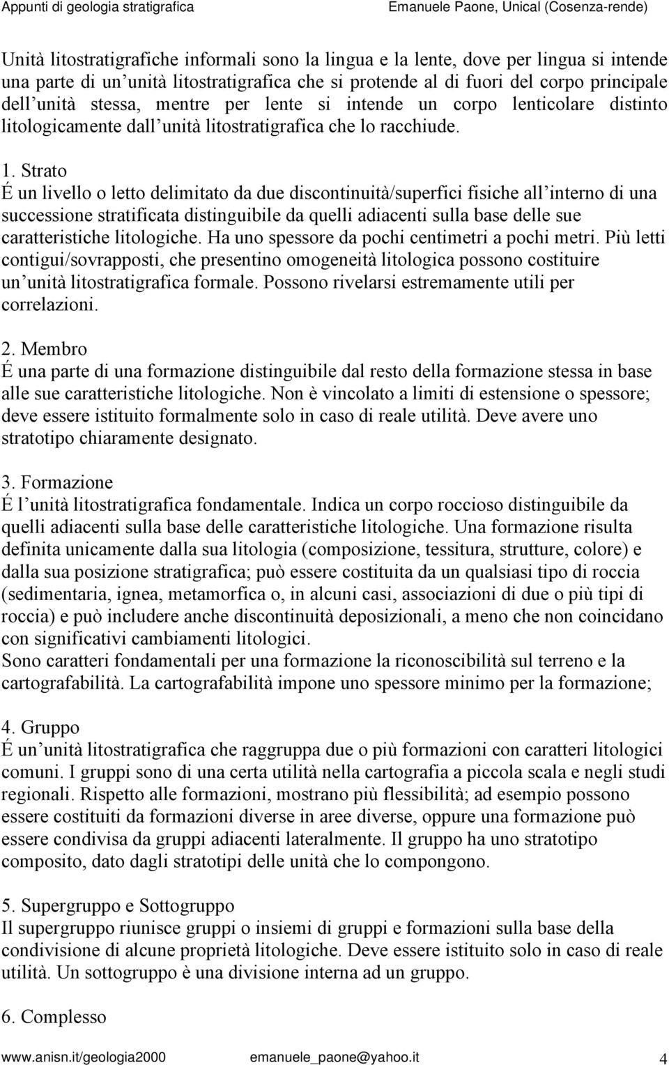 Strato É un livello o letto delimitato da due discontinuità/superfici fisiche all interno di una successione stratificata distinguibile da quelli adiacenti sulla base delle sue caratteristiche