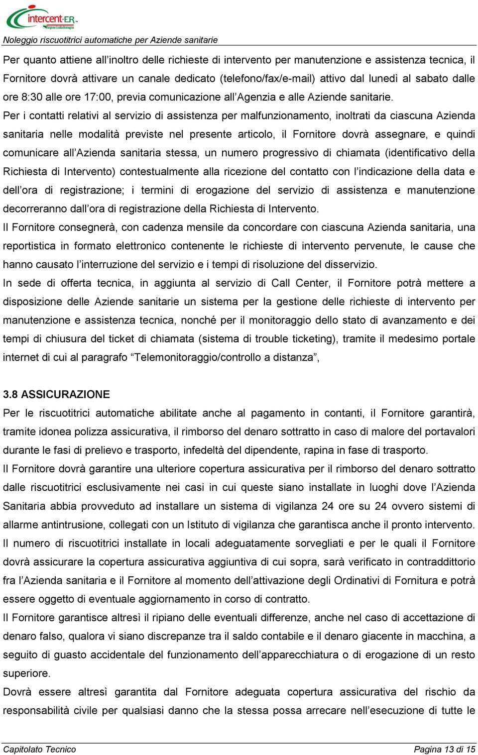 Per i contatti relativi al servizio di assistenza per malfunzionamento, inoltrati da ciascuna Azienda sanitaria nelle modalità previste nel presente articolo, il Fornitore dovrà assegnare, e quindi