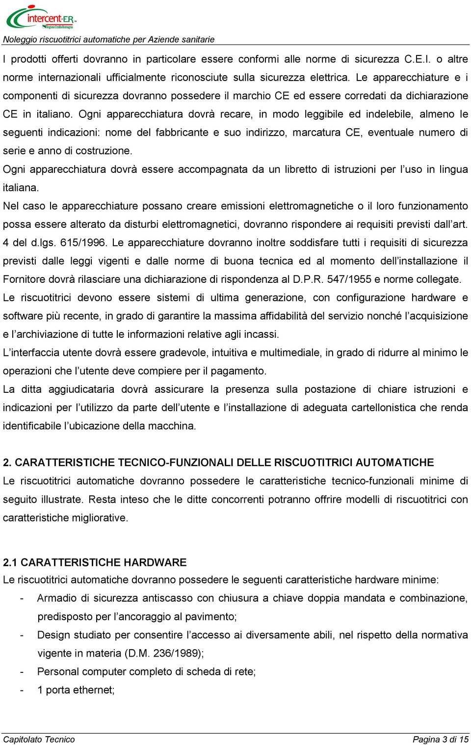 Ogni apparecchiatura dovrà recare, in modo leggibile ed indelebile, almeno le seguenti indicazioni: nome del fabbricante e suo indirizzo, marcatura CE, eventuale numero di serie e anno di costruzione.