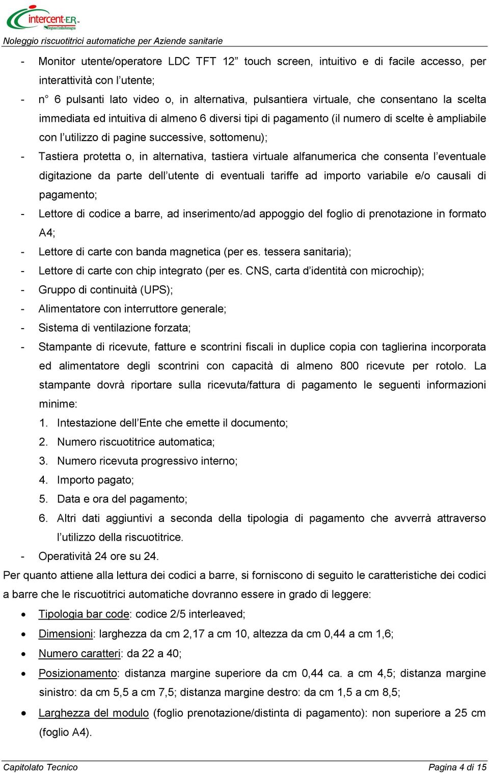 virtuale alfanumerica che consenta l eventuale digitazione da parte dell utente di eventuali tariffe ad importo variabile e/o causali di pagamento; - Lettore di codice a barre, ad inserimento/ad