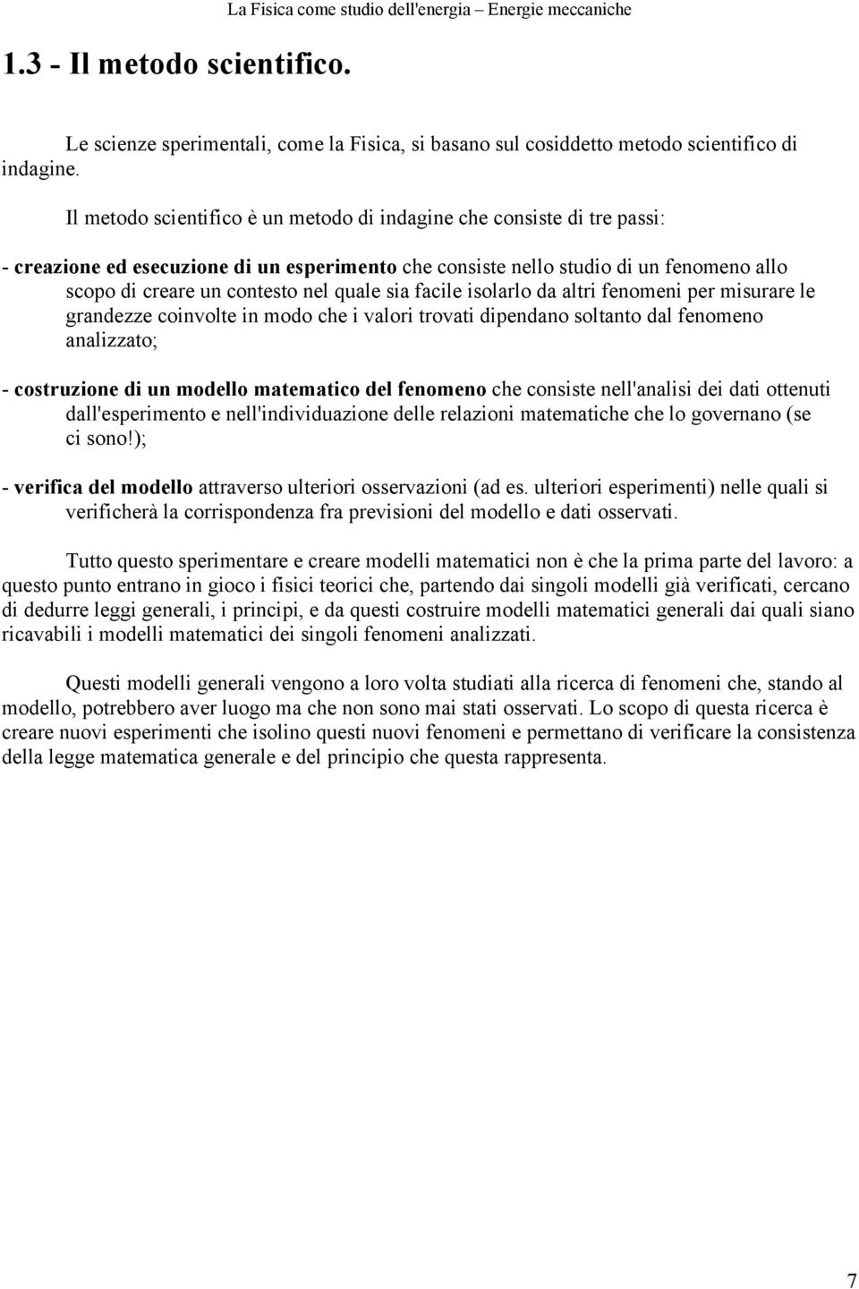 quale sia facile isolarlo da altri fenomeni per misurare le grandezze coinvolte in modo che i valori trovati dipendano soltanto dal fenomeno analizzato; - costruzione di un modello matematico del