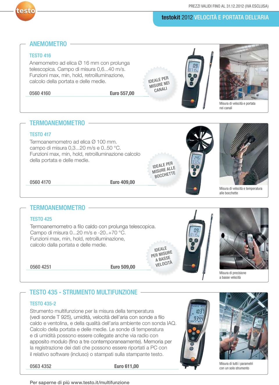 0560 4160 Euro 557,00 IDEALE PER MISURE NEI CANALI Misura di velocità e portata nei canali TERMOANEMOMETRO TESTO 417 Termoanemometro ad elica Ø 100 mm. campo di misura 0,3...20 m/s e 0..50 C.