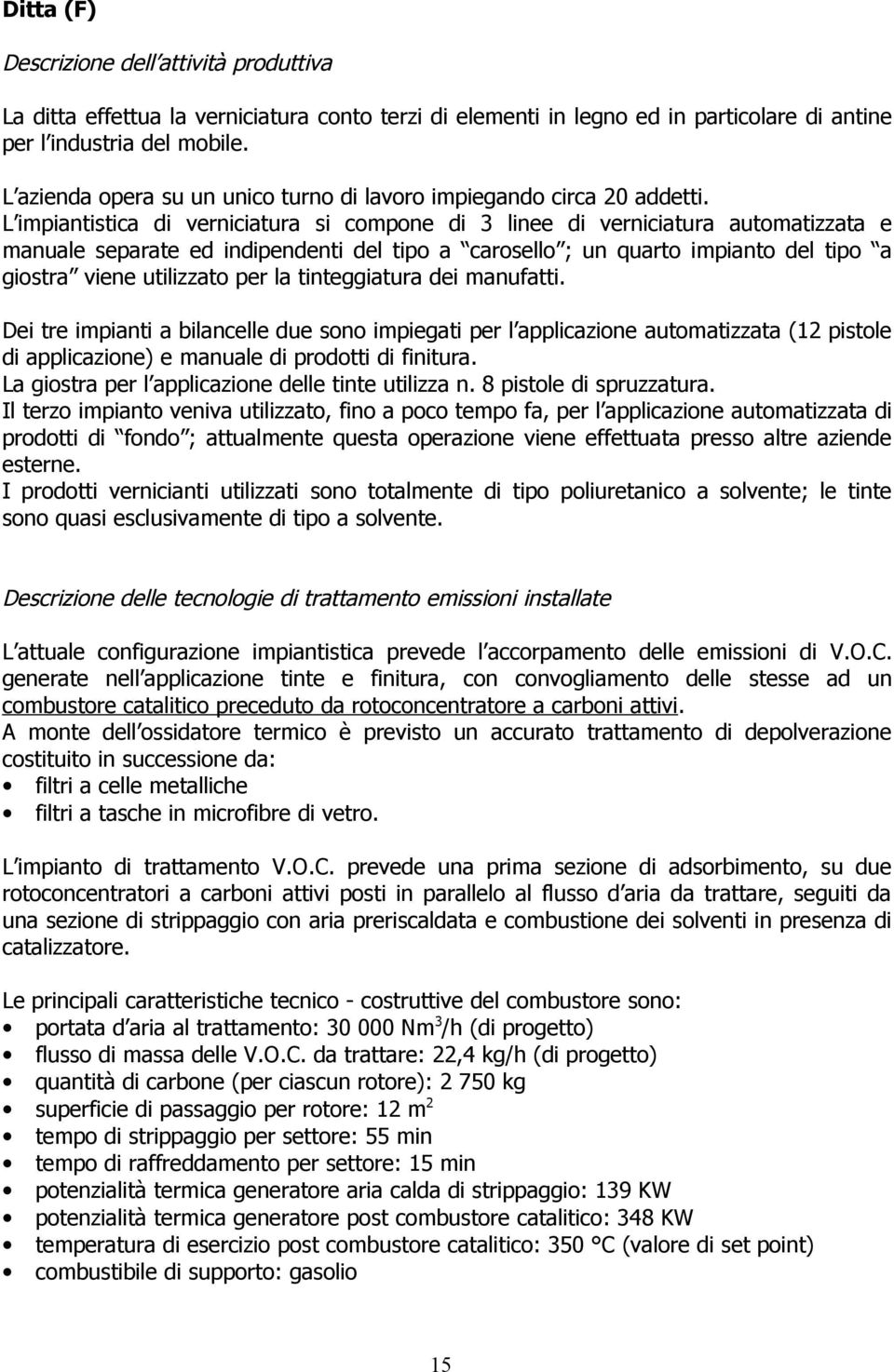 L impiantistica di verniciatura si compone di 3 linee di verniciatura automatizzata e manuale separate ed indipendenti del tipo a carosello ; un quarto impianto del tipo a giostra viene utilizzato