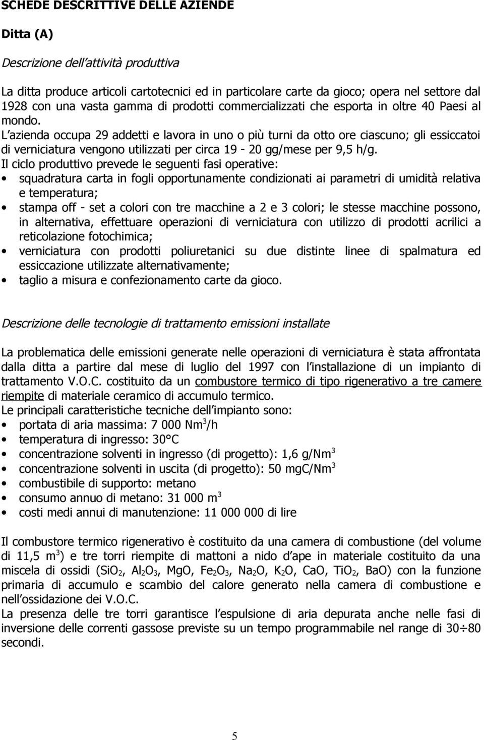 L azienda occupa 29 addetti e lavora in uno o più turni da otto ore ciascuno; gli essiccatoi di verniciatura vengono utilizzati per circa 19-20 gg/mese per 9,5 h/g.