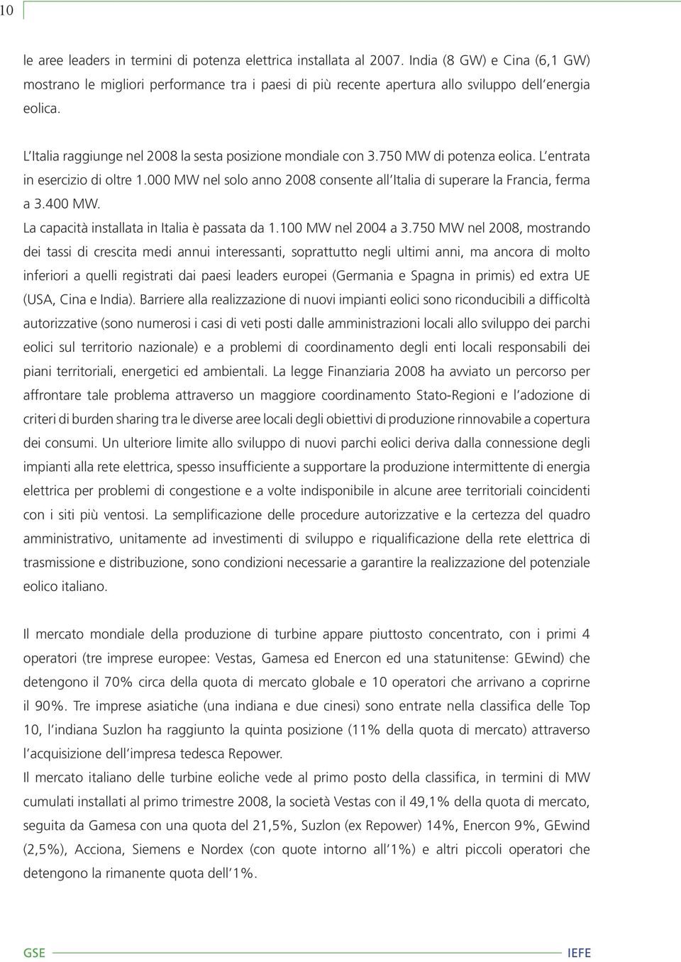 750 MW di potenza eolica. L entrata in esercizio di oltre 1.000 MW nel solo anno 2008 consente all Italia di superare la Francia, ferma a 3.400 MW. La capacità installata in Italia è passata da 1.