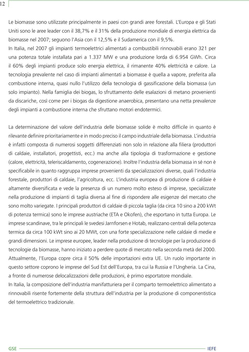 In Italia, nel 2007 gli impianti termoelettrici alimentati a combustibili rinnovabili erano 321 per una potenza totale installata pari a 1.337 MW e una produzione lorda di 6.954 GWh.