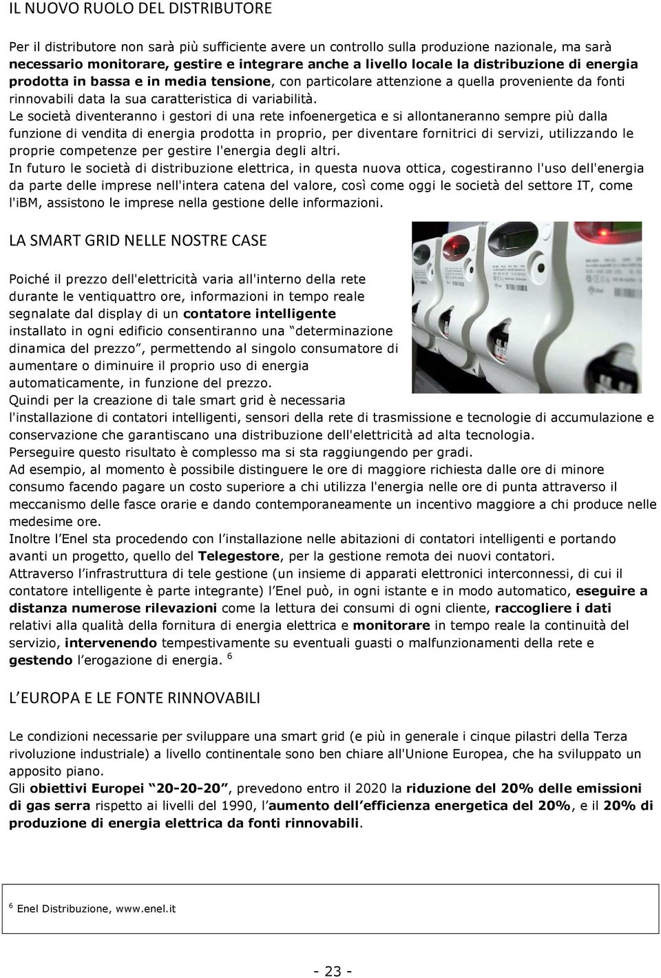 Le società diventeranno i gestori di una rete infoenergetica e si allontaneranno sempre più dalla funzione di vendita di energia prodotta in proprio, per diventare fornitrici di servizi, utilizzando