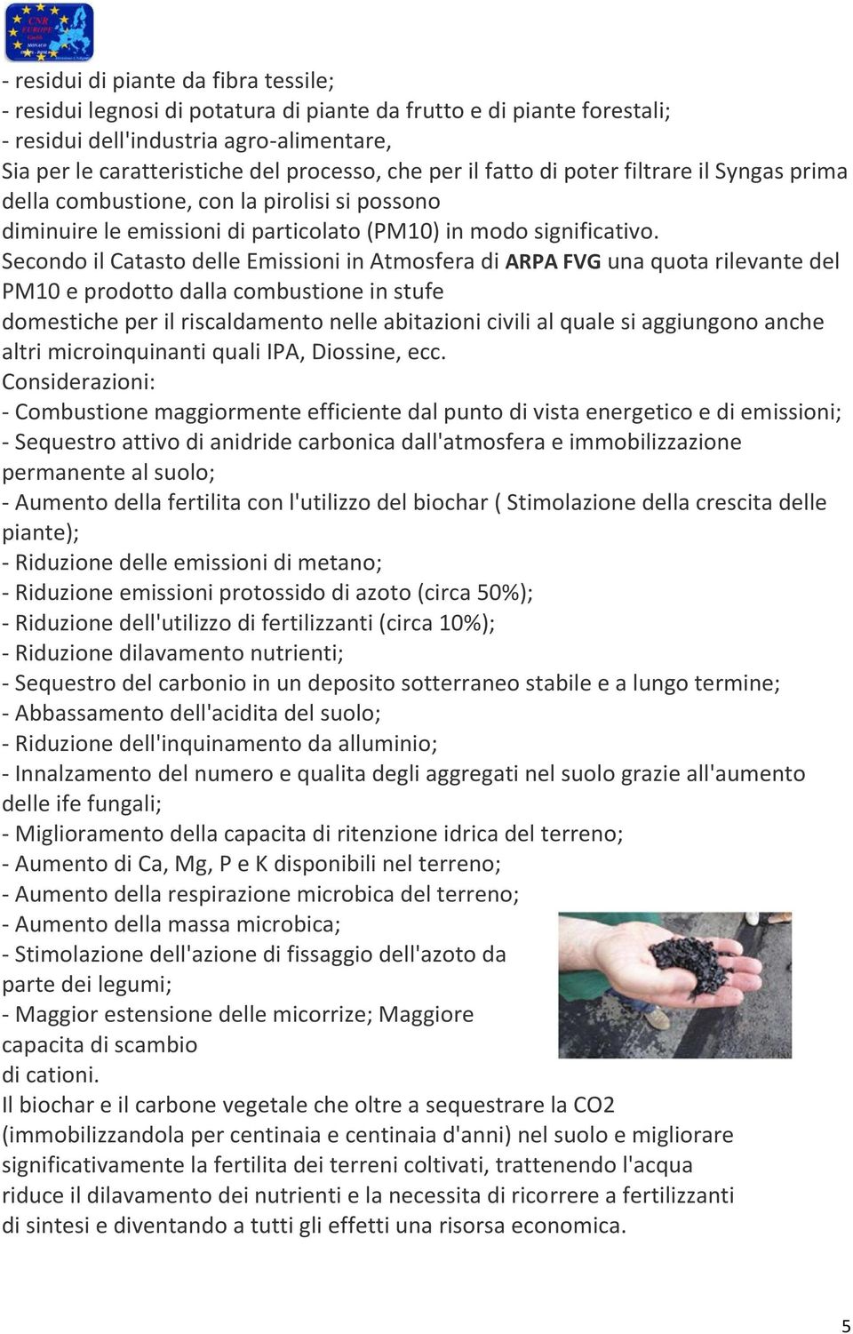 Secondo il Catasto delle Emissioni in Atmosfera di ARPA FVG una quota rilevante del PM10 e prodotto dalla combustione in stufe domestiche per il riscaldamento nelle abitazioni civili al quale si