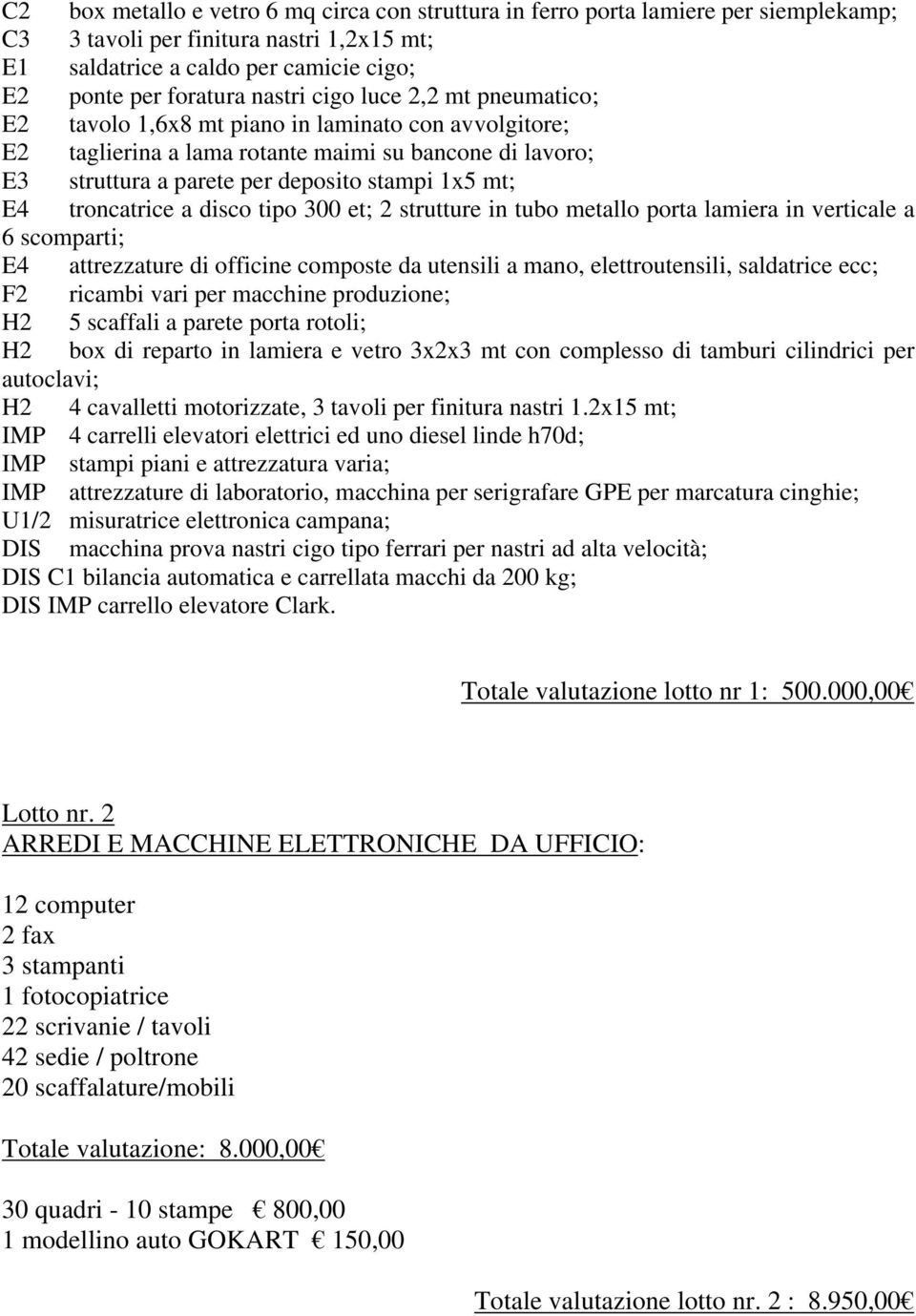 troncatrice a disco tipo 300 et; 2 strutture in tubo metallo porta lamiera in verticale a 6 scomparti; E4 attrezzature di officine composte da utensili a mano, elettroutensili, saldatrice ecc; F2