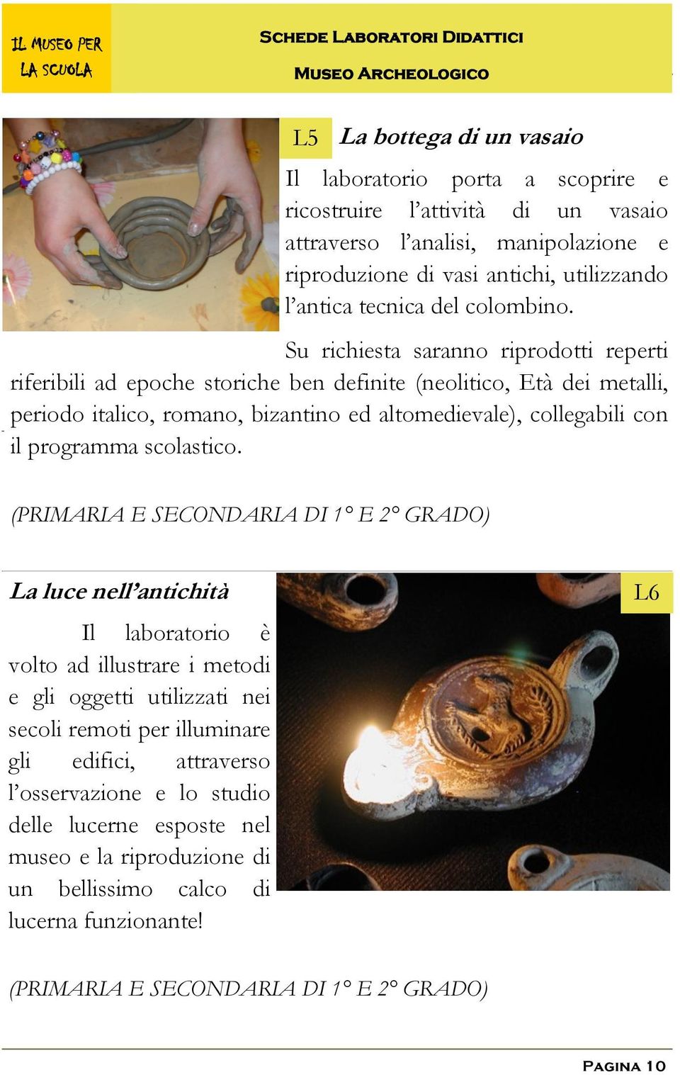 Su richiesta saranno riprodotti reperti riferibili ad epoche storiche ben definite (neolitico, Età dei metalli, periodo italico, romano, bizantino ed altomedievale), collegabili con il programma