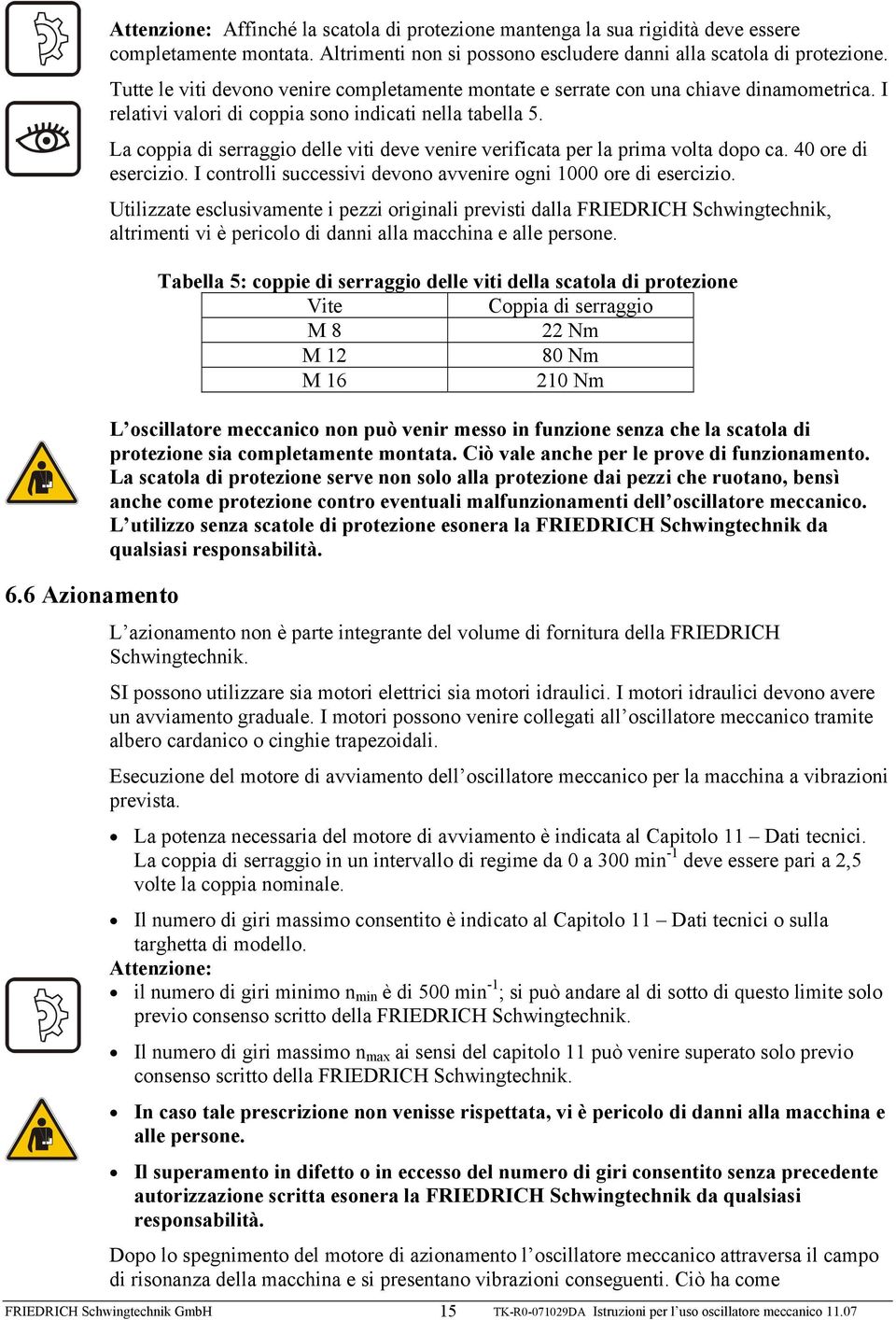 La coppia di serraggio delle viti deve venire verificata per la prima volta dopo ca. 40 ore di esercizio. I controlli successivi devono avvenire ogni 1000 ore di esercizio.