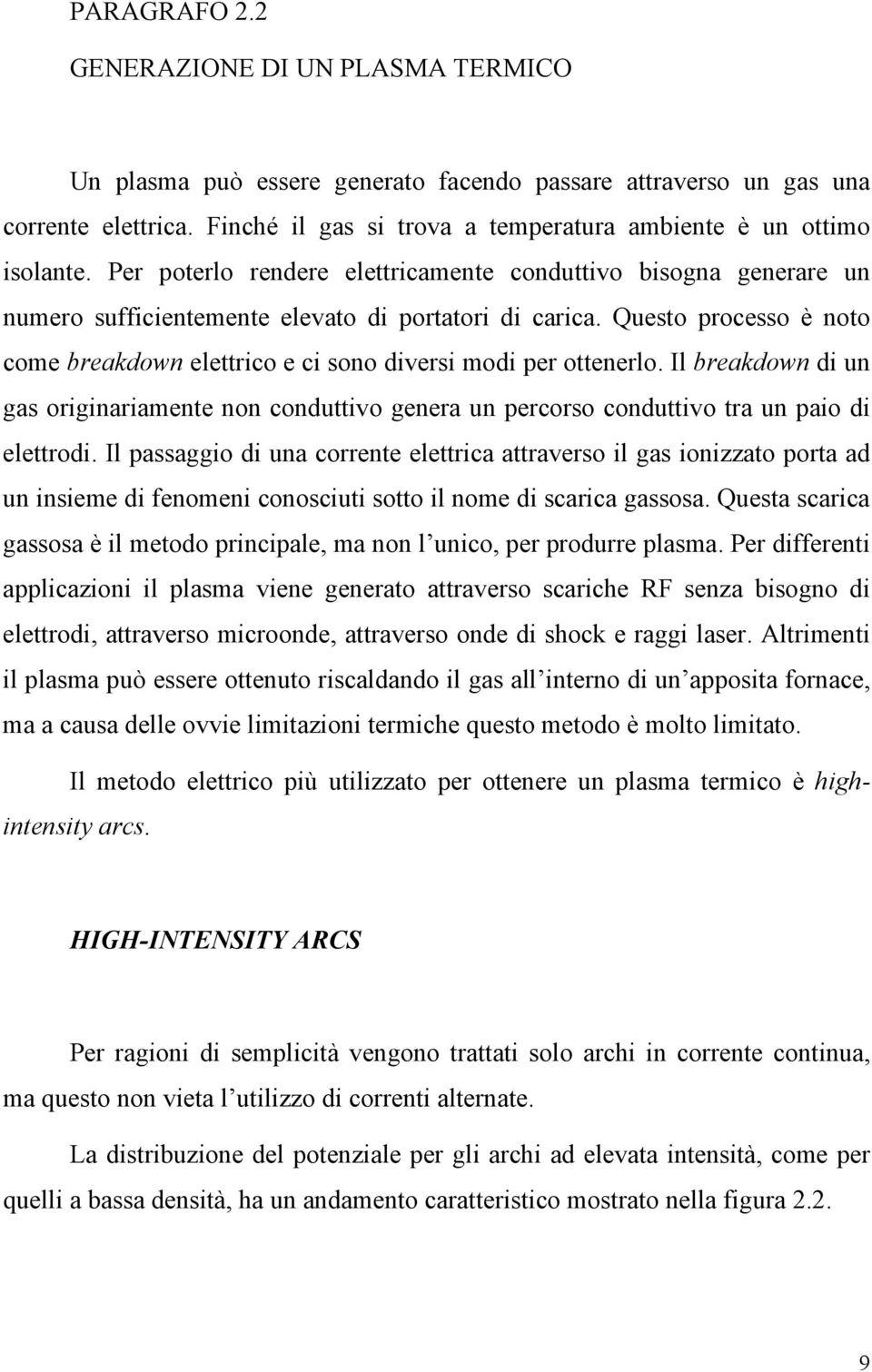 Questo processo è noto come breakdown elettrico e ci sono diversi modi per ottenerlo. Il breakdown di un gas originariamente non conduttivo genera un percorso conduttivo tra un paio di elettrodi.