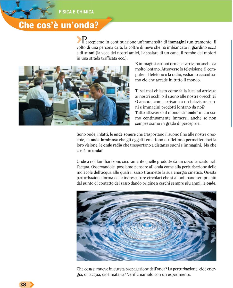 Attraverso la televisione, il computer, il telefono o la radio, vediamo e ascoltiamo ciò che accade in tutto il mondo.