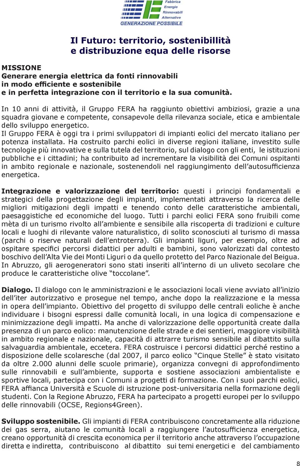 In 10 anni di attività, il Gruppo FERA ha raggiunto obiettivi ambiziosi, grazie a una squadra giovane e competente, consapevole della rilevanza sociale, etica e ambientale dello sviluppo energetico.