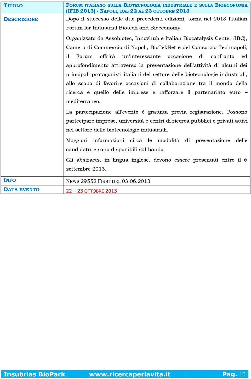 Organizzato da Assobiotec, Innovhub e Italian Biocatalysis Center (IBC), Camera di Commercio di Napoli, BioTekNet e del Consorzio Technapoli, il Forum offrirà un'interessante occasione di confronto