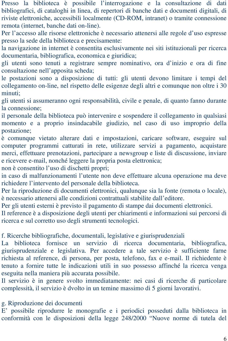 Per l accesso alle risorse elettroniche è necessario attenersi alle regole d uso espresse presso la sede della biblioteca e precisamente: la navigazione in internet è consentita esclusivamente nei