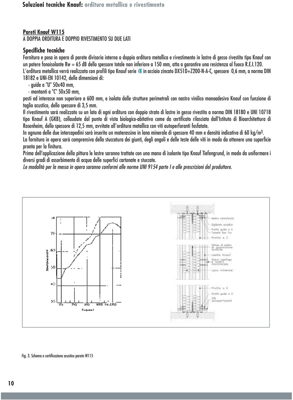 L'orditura metallica verrà realizzata con profili tipo Knauf serie in acciaio zincato DX51D+Z200-N-A-C, spessore 0,6 mm, a norma DIN 18182 e UNI-EN 10142, delle dimensioni di: - guide a "U" 50x40 mm,