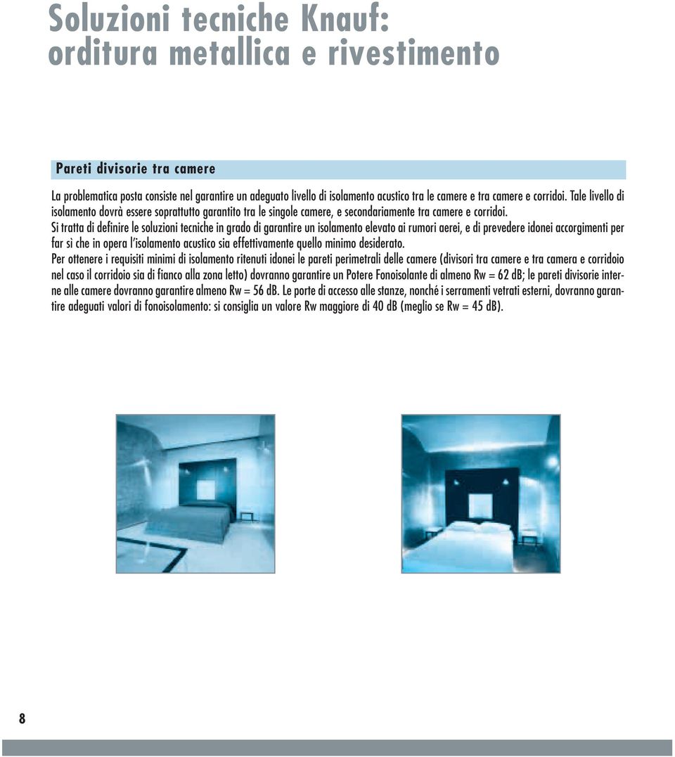 Si tratta di definire le soluzioni tecniche in grado di garantire un isolamento elevato ai rumori aerei, e di prevedere idonei accorgimenti per far sì che in opera l isolamento acustico sia