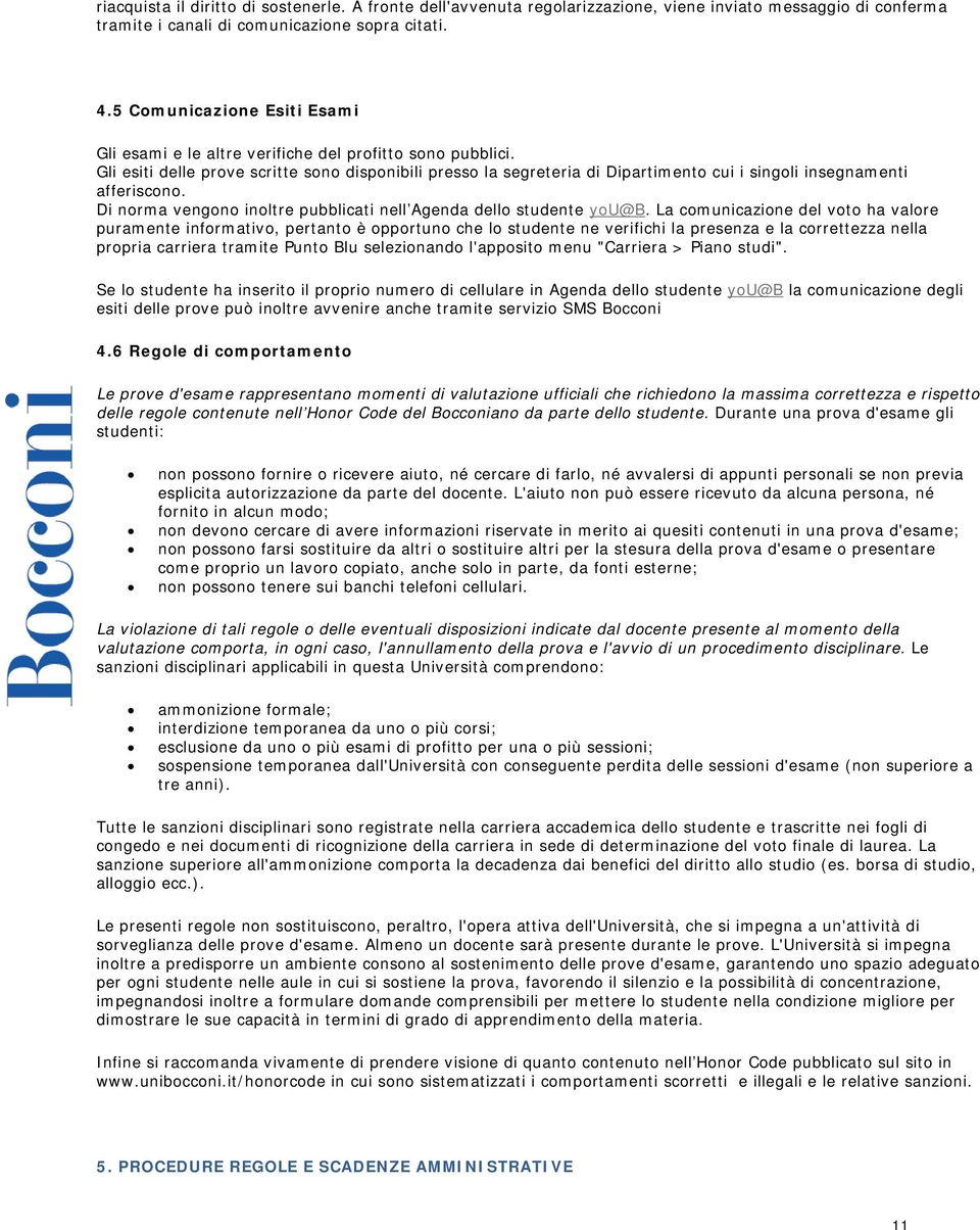 Gli esiti delle prove scritte sono disponibili presso la segreteria di Dipartimento cui i singoli insegnamenti afferiscono. Di norma vengono inoltre pubblicati nell Agenda dello studente you@b.