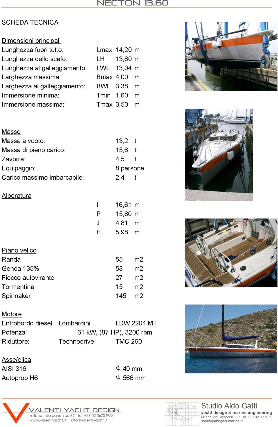 Equipaggio: 8 persone Carico massimo imbarcabile: 2,4 t Alberatura I P J E 16,61 m 15,80 m 4,81 m 5,98 m Piano velico Randa 55 m2 Genoa 135% 53 m2 Fiocco autovirante 27 m2