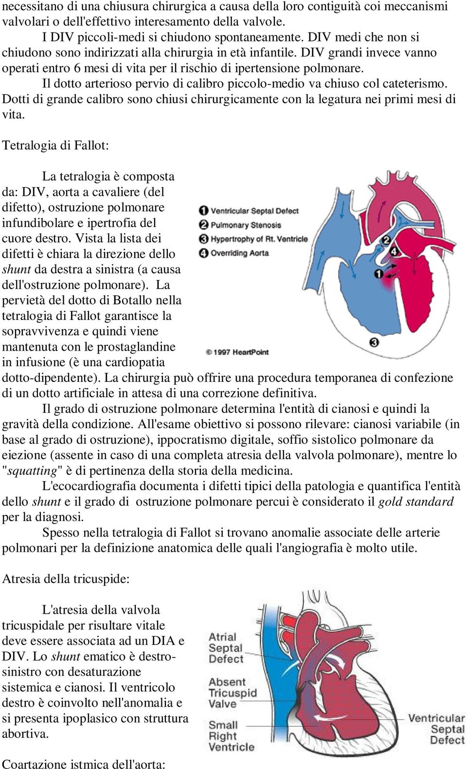 Il dotto arterioso pervio di calibro piccolo-medio va chiuso col cateterismo. Dotti di grande calibro sono chiusi chirurgicamente con la legatura nei primi mesi di vita.