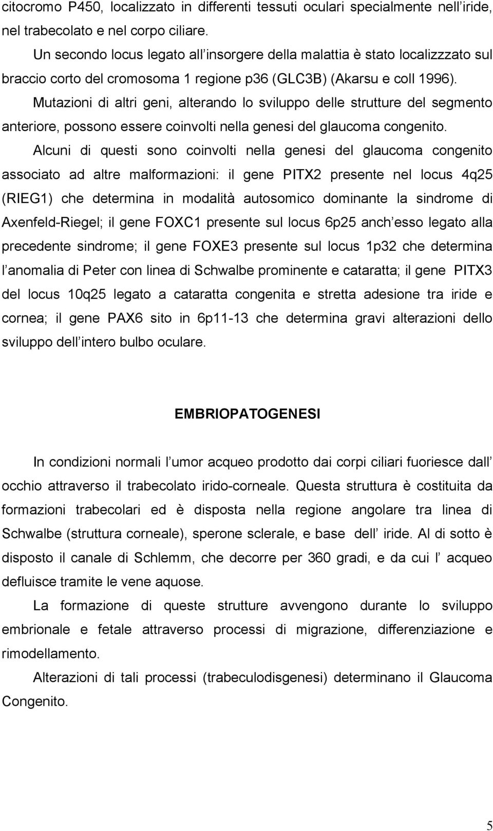 Mutazioni di altri geni, alterando lo sviluppo delle strutture del segmento anteriore, possono essere coinvolti nella genesi del glaucoma congenito.