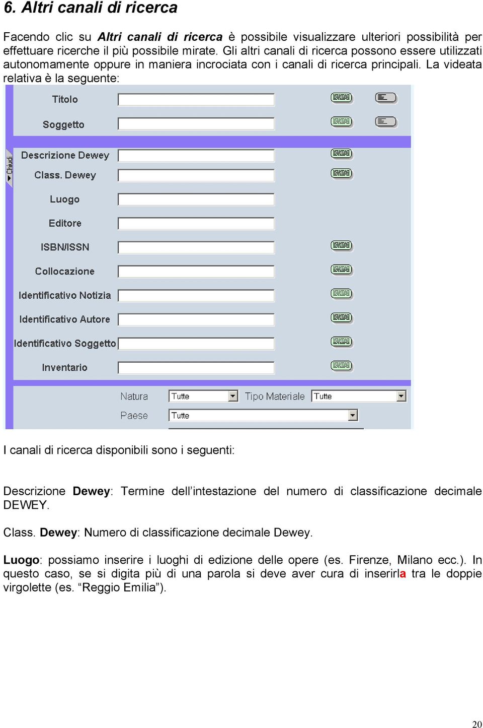 La videata relativa è la seguente: I canali di ricerca disponibili sono i seguenti: Descrizione Dewey: Termine dell intestazione del numero di classificazione decimale DEWEY. Class.