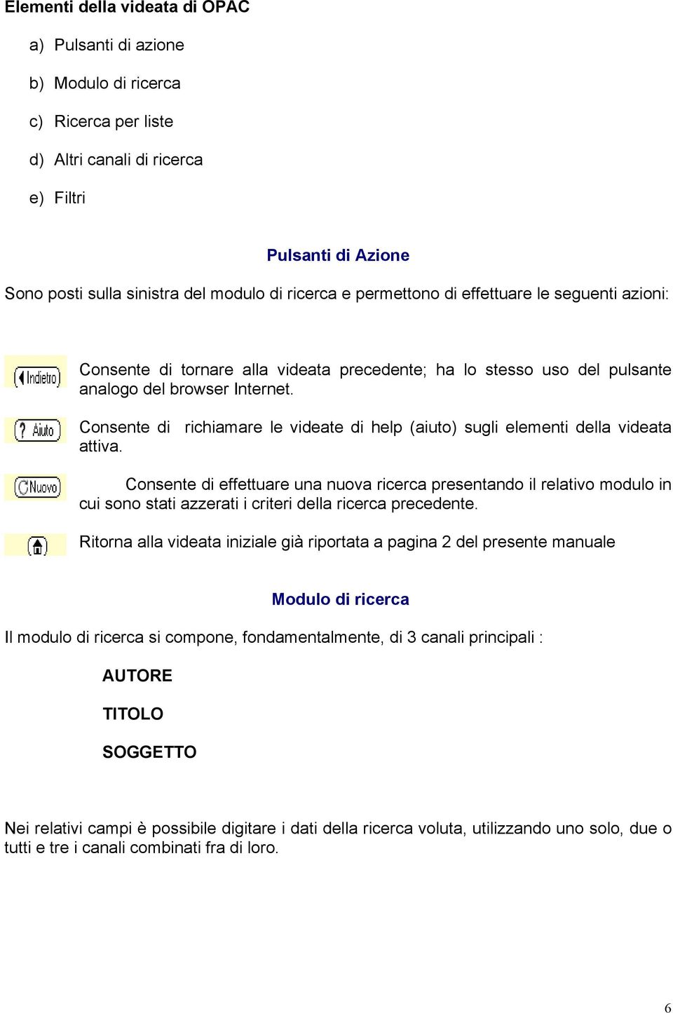 Consente di richiamare le videate di help (aiuto) sugli elementi della videata attiva.