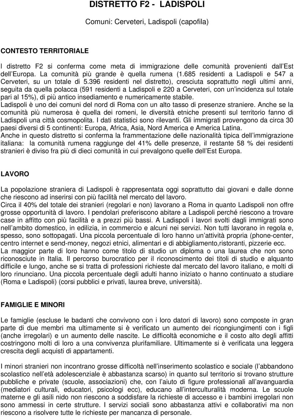 396 residenti nel distretto), cresciuta soprattutto negli ultimi anni, seguita da quella polacca (591 residenti a Ladispoli e 220 a Cerveteri, con un incidenza sul totale pari al 15%), di più antico