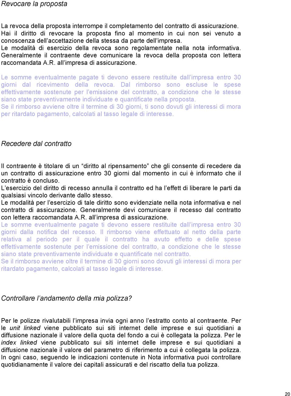 Le modalità di esercizio della revoca sono regolamentate nella nota informativa. Generalmente il contraente deve comunicare la revoca della proposta con lettera raccomandata A.R.