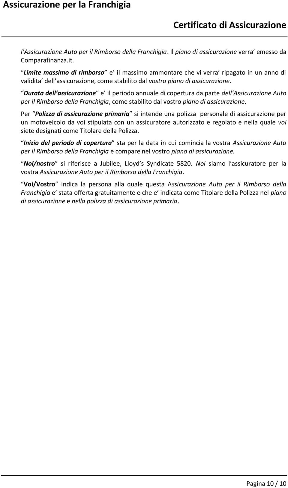 Durata dell assicurazione e il periodo annuale di copertura da parte dell Assicurazione Auto per il Rimborso della Franchigia, come stabilito dal vostro piano di assicurazione.