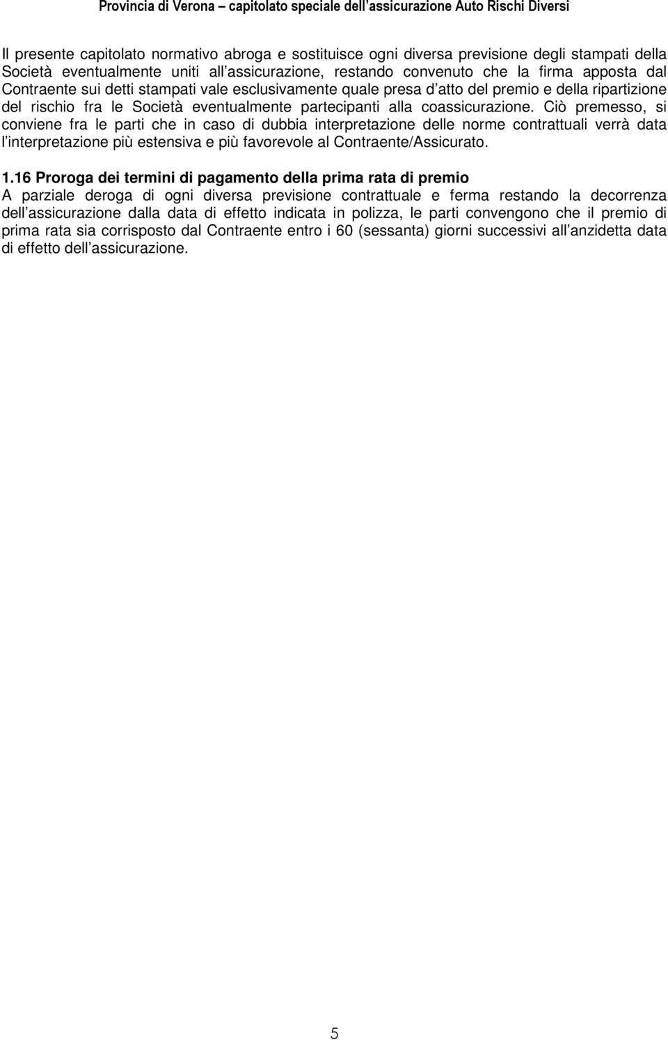 Ciò premesso, si conviene fra le parti che in caso di dubbia interpretazione delle norme contrattuali verrà data l interpretazione più estensiva e più favorevole al Contraente/Assicurato. 1.