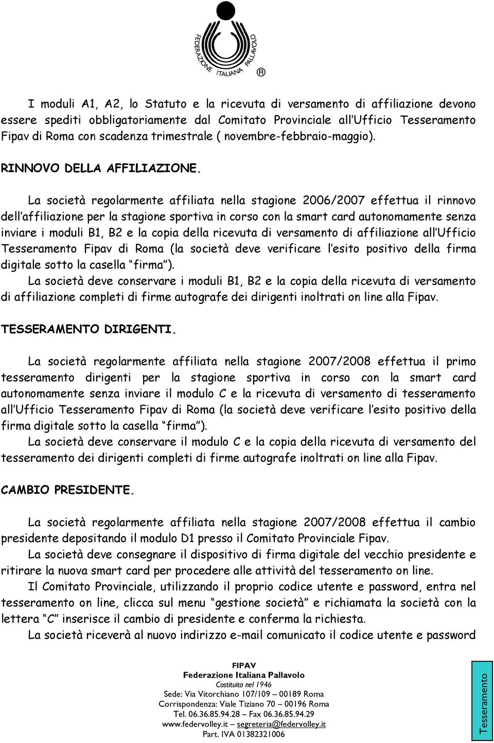 La società regolarmente affiliata nella stagione 2006/2007 effettua il rinnovo dell affiliazione per la stagione sportiva in corso con la smart card autonomamente senza inviare i moduli B1, B2 e la