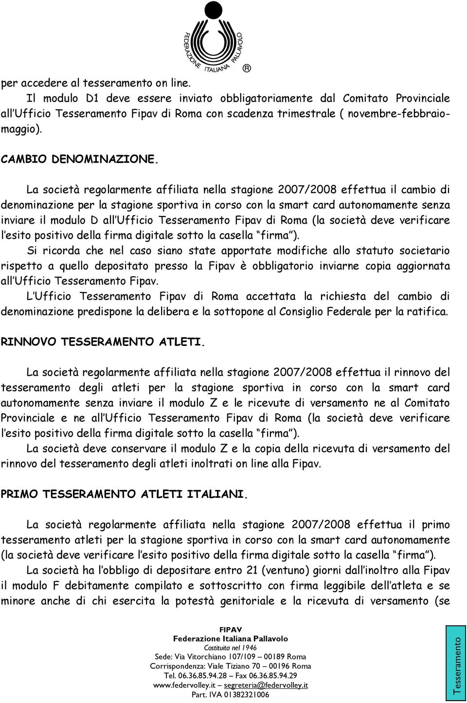 La società regolarmente affiliata nella stagione 2007/2008 effettua il cambio di denominazione per la stagione sportiva in corso con la smart card autonomamente senza inviare il modulo D all Ufficio