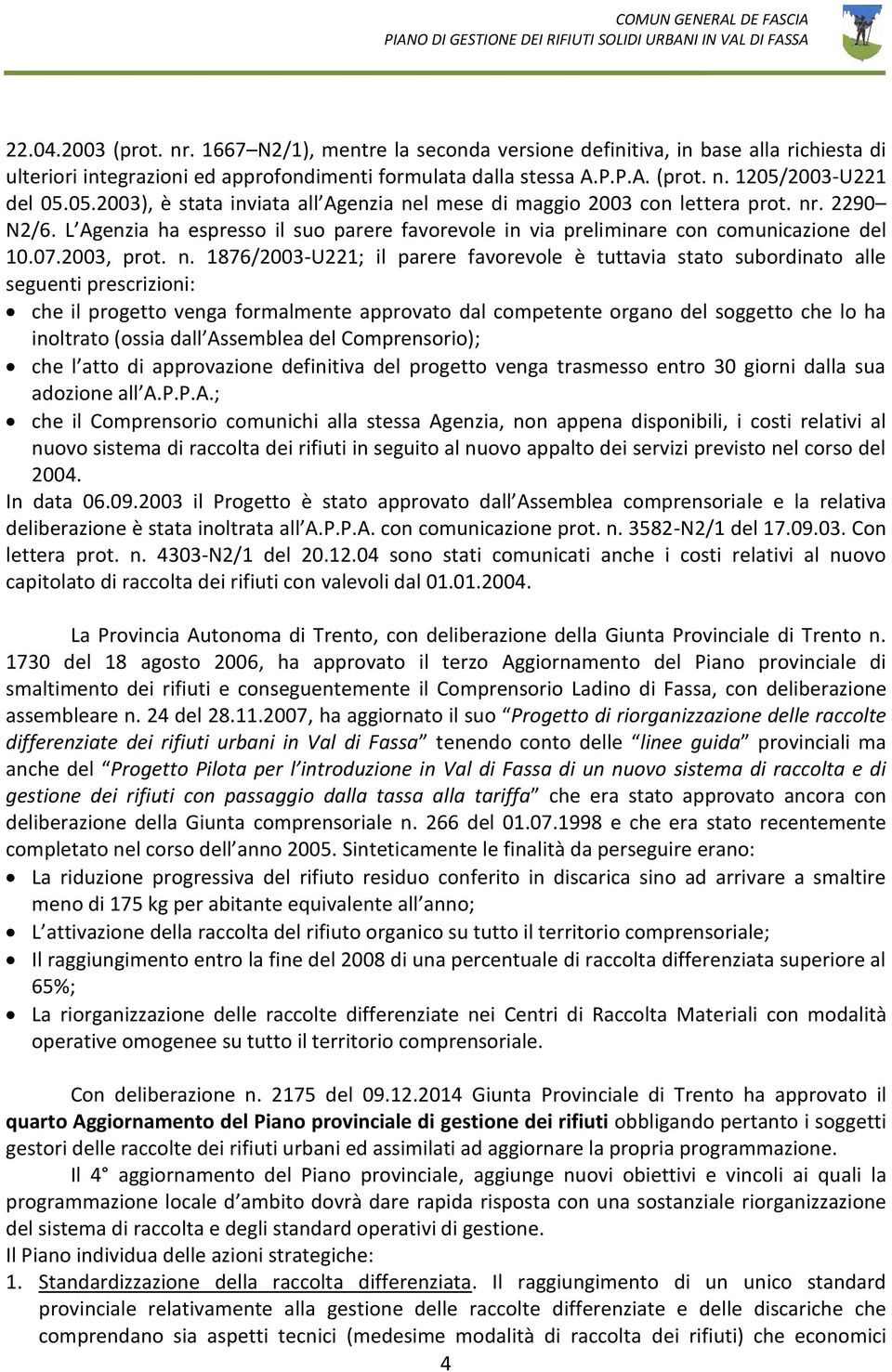 n. 1876/2003-U221; il parere favorevole è tuttavia stato subordinato alle seguenti prescrizioni: che il progetto venga formalmente approvato dal competente organo del soggetto che lo ha inoltrato