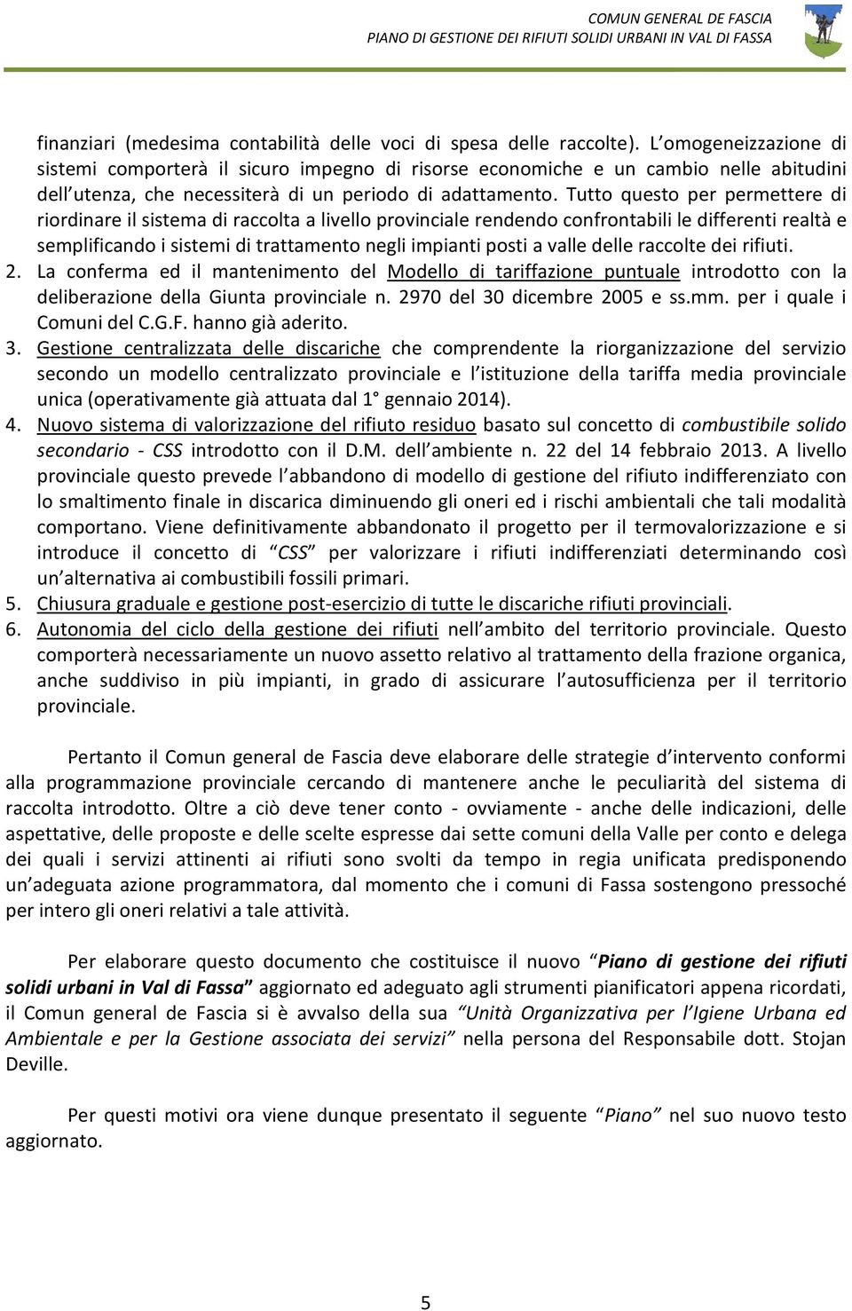 Tutto questo per permettere di riordinare il sistema di raccolta a livello provinciale rendendo confrontabili le differenti realtà e semplificando i sistemi di trattamento negli impianti posti a