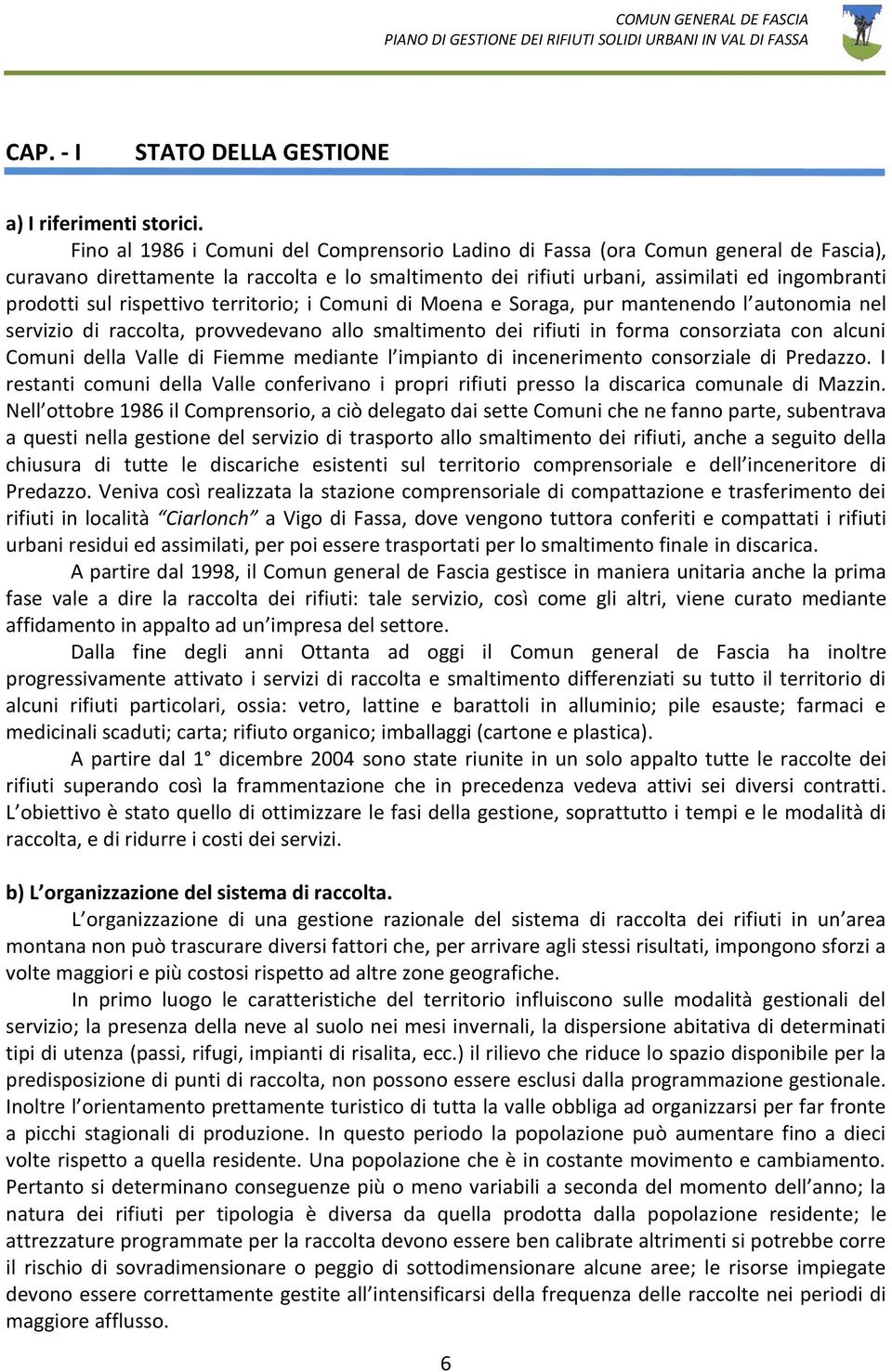 rispettivo territorio; i Comuni di Moena e Soraga, pur mantenendo l autonomia nel servizio di raccolta, provvedevano allo smaltimento dei rifiuti in forma consorziata con alcuni Comuni della Valle di